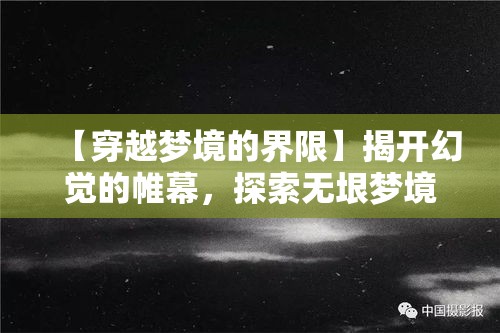 【穿越梦境的界限】揭开幻觉的帷幕，探索无垠梦境中隐藏的真实与奥秘